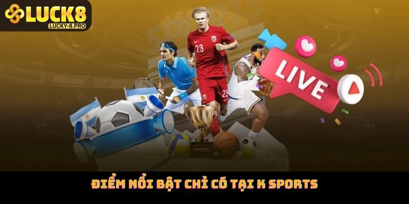 Điểm nổi bật chỉ có tại K sports