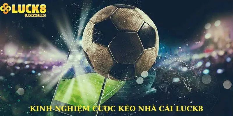 Chia sẻ kinh nghiệm tham gia kèo nhà cái Luck8 của cao thủ