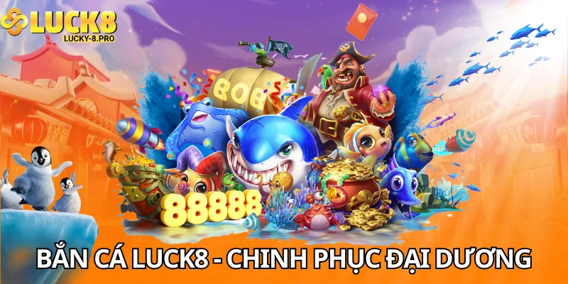 Bắn cá Luck8 - Chinh phục đại dương