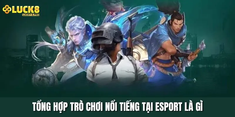 Tổng hợp trò chơi nổi tiếng tại Esport là gì