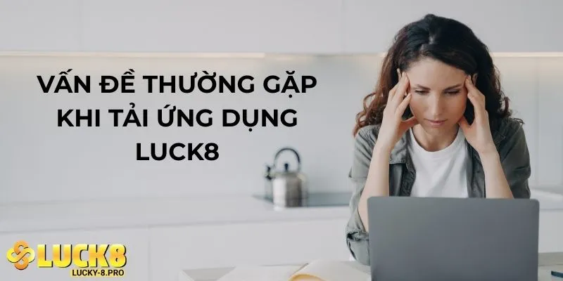 Vấn đề thường gặp khi tải app Luck8