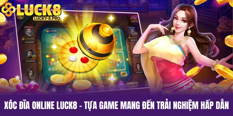 Xóc Đĩa Online Luck8 - Tựa Game Mang Đến Trải Nghiệm Hấp Dẫn